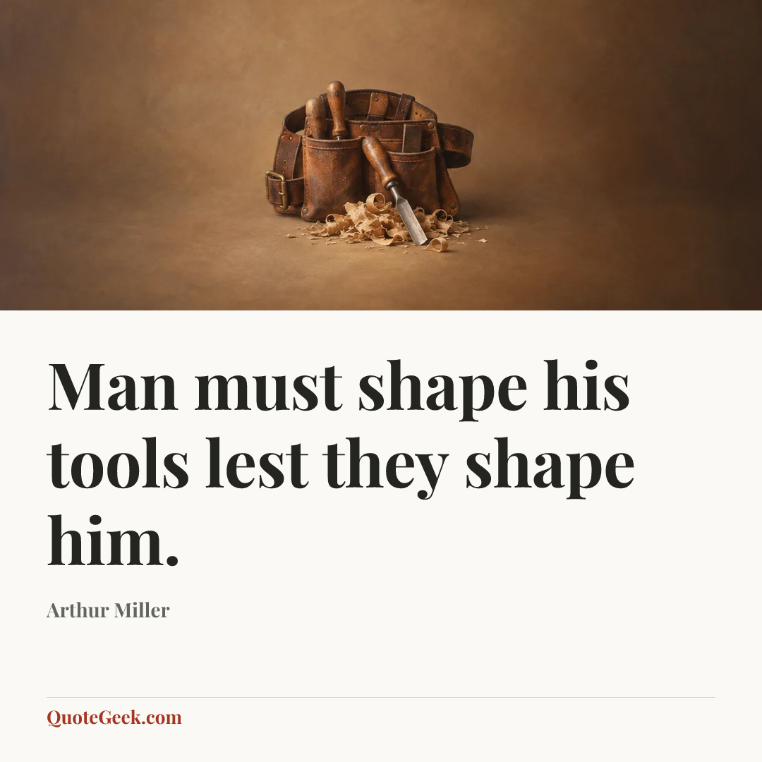 “Man must shape his tools lest they shape him.” — Arthur Miller. Illustrated QuoteGeek card.