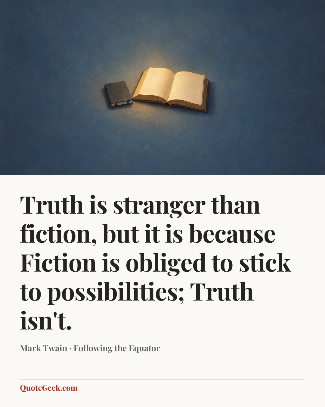 “Truth is stranger than fiction, but it is because Fiction is obliged to stick to possibilities; Truth isn't.” — Mark Twain · Following the Equator. Illustrated QuoteGeek card.