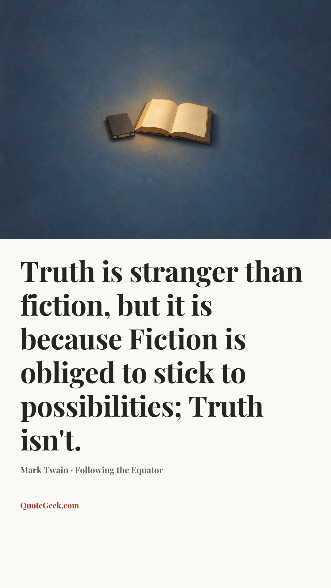 “Truth is stranger than fiction, but it is because Fiction is obliged to stick to possibilities; Truth isn't.” — Mark Twain · Following the Equator. Illustrated QuoteGeek card.