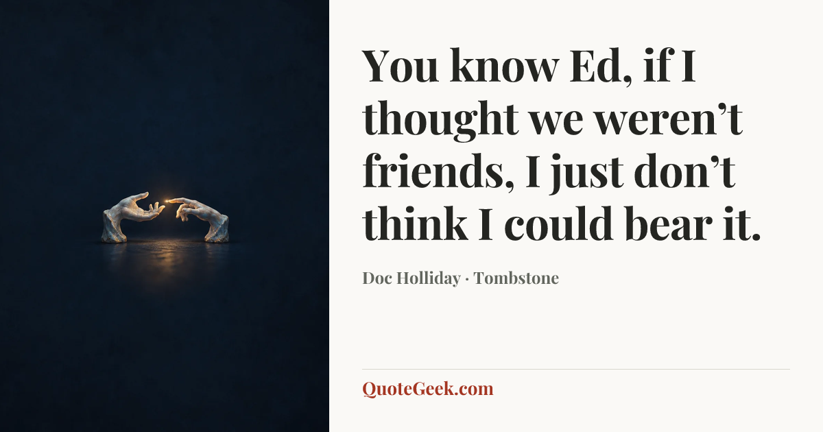 “You know Ed, if I thought we weren’t friends, I just don’t think I could bear it.” — Doc Holliday · Tombstone. Illustrated QuoteGeek card.