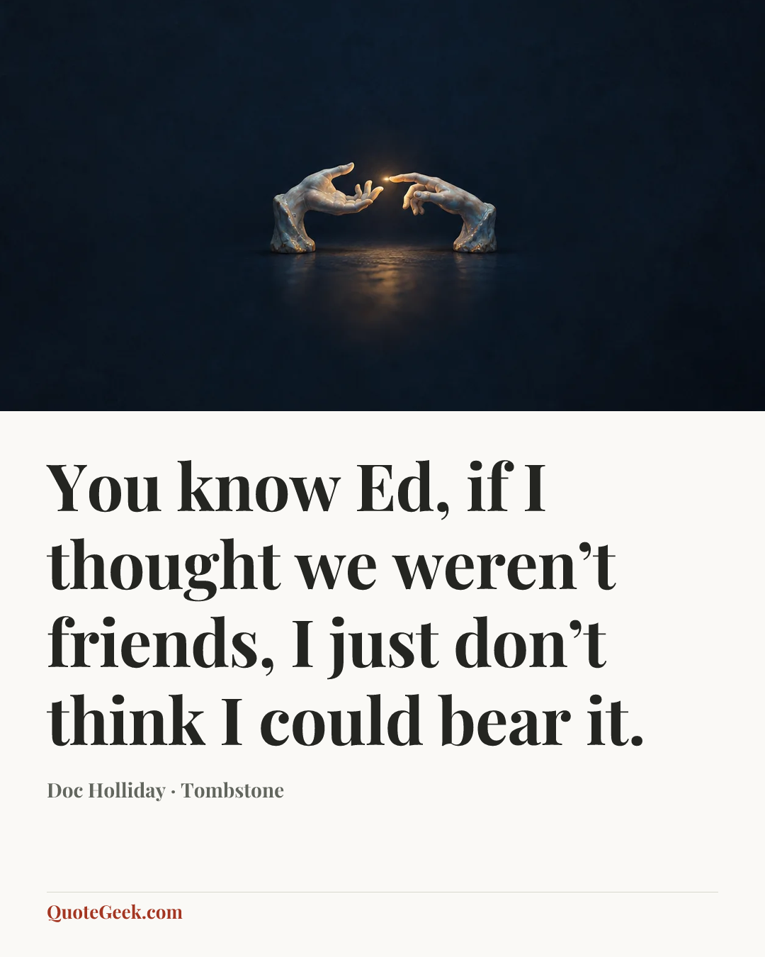 “You know Ed, if I thought we weren’t friends, I just don’t think I could bear it.” — Doc Holliday · Tombstone. Illustrated QuoteGeek card.