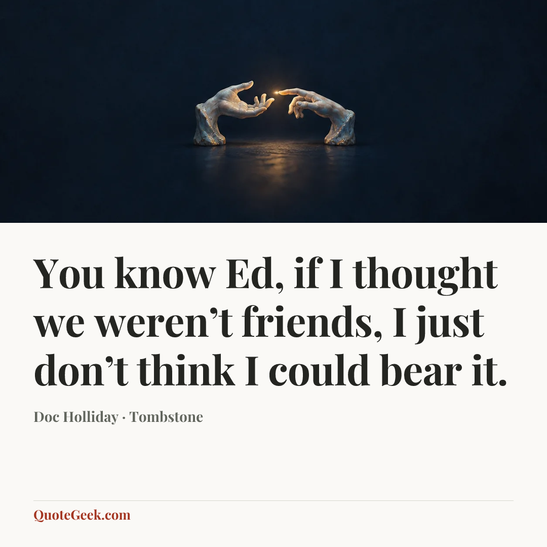 “You know Ed, if I thought we weren’t friends, I just don’t think I could bear it.” — Doc Holliday · Tombstone. Illustrated QuoteGeek card.