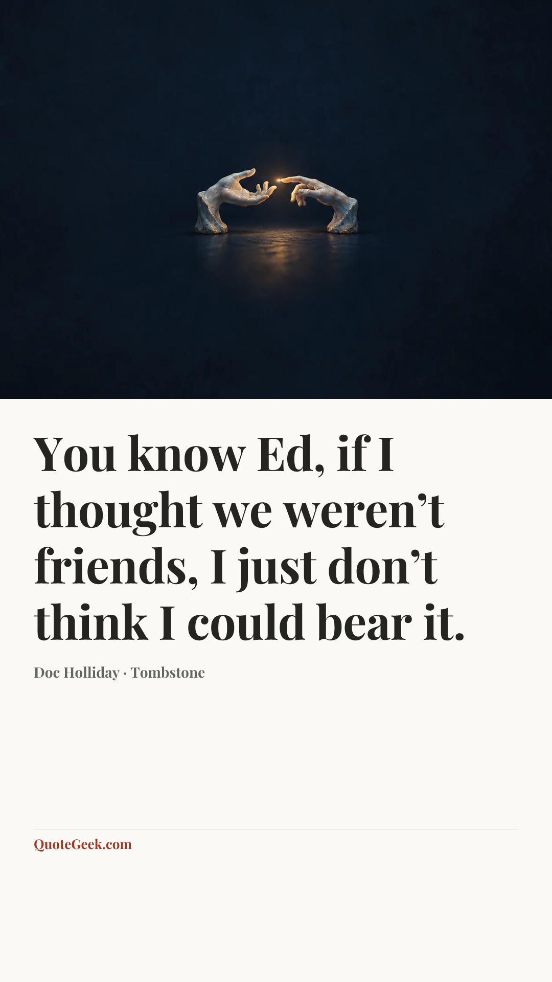 “You know Ed, if I thought we weren’t friends, I just don’t think I could bear it.” — Doc Holliday · Tombstone. Illustrated QuoteGeek card.