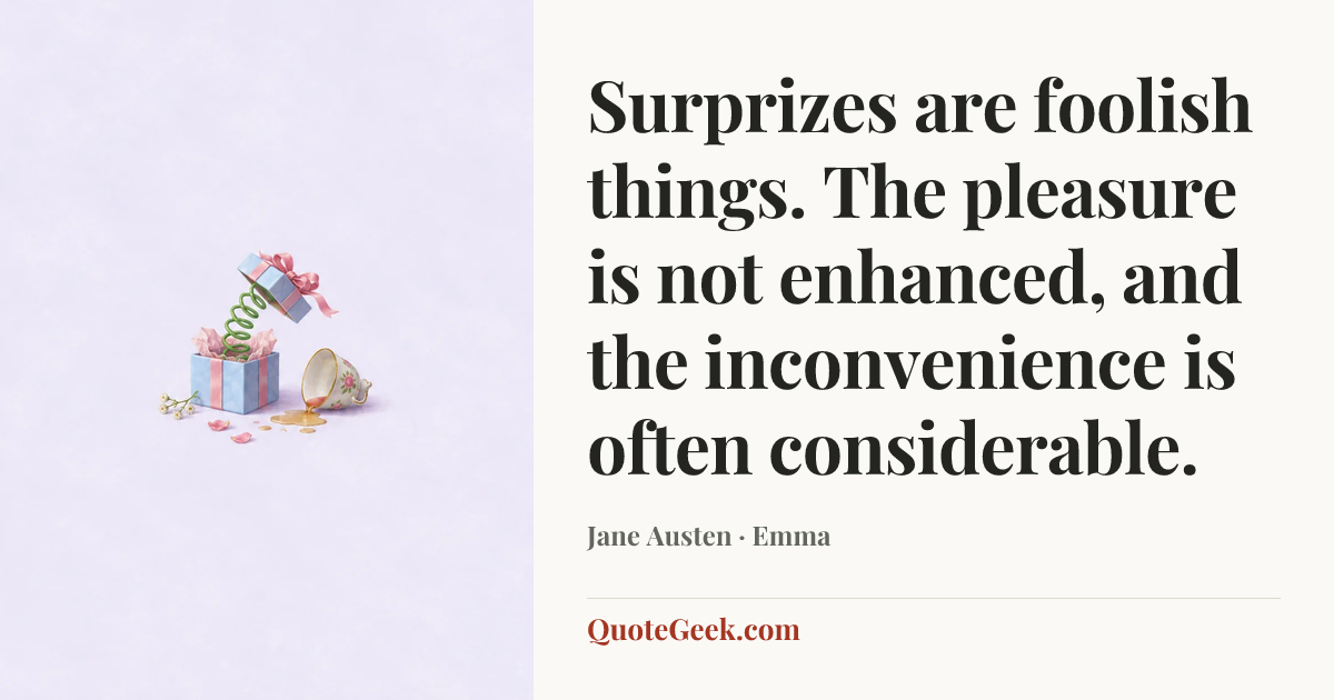 “Surprizes are foolish things. The pleasure is not enhanced, and the inconvenience is often considerable.” — Jane Austen · Emma. Illustrated QuoteGeek card.