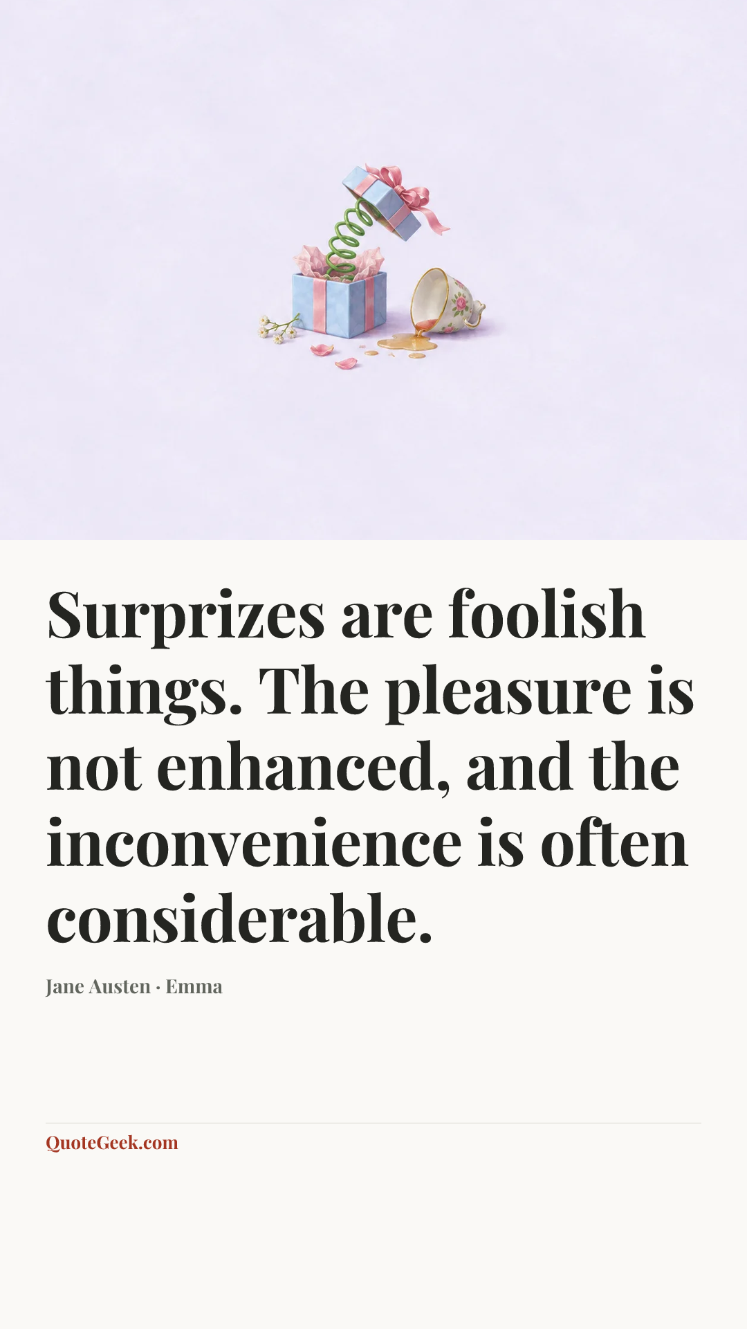 “Surprizes are foolish things. The pleasure is not enhanced, and the inconvenience is often considerable.” — Jane Austen · Emma. Illustrated QuoteGeek card.