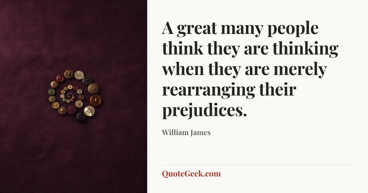 “A great many people think they are thinking when they are merely rearranging their prejudices.” — William James. Illustrated QuoteGeek card.