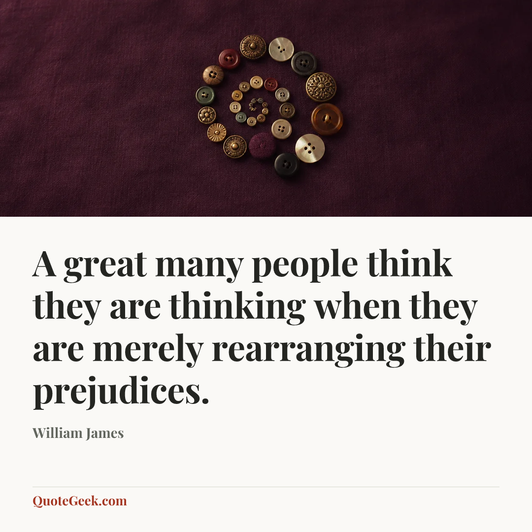“A great many people think they are thinking when they are merely rearranging their prejudices.” — William James. Illustrated QuoteGeek card.