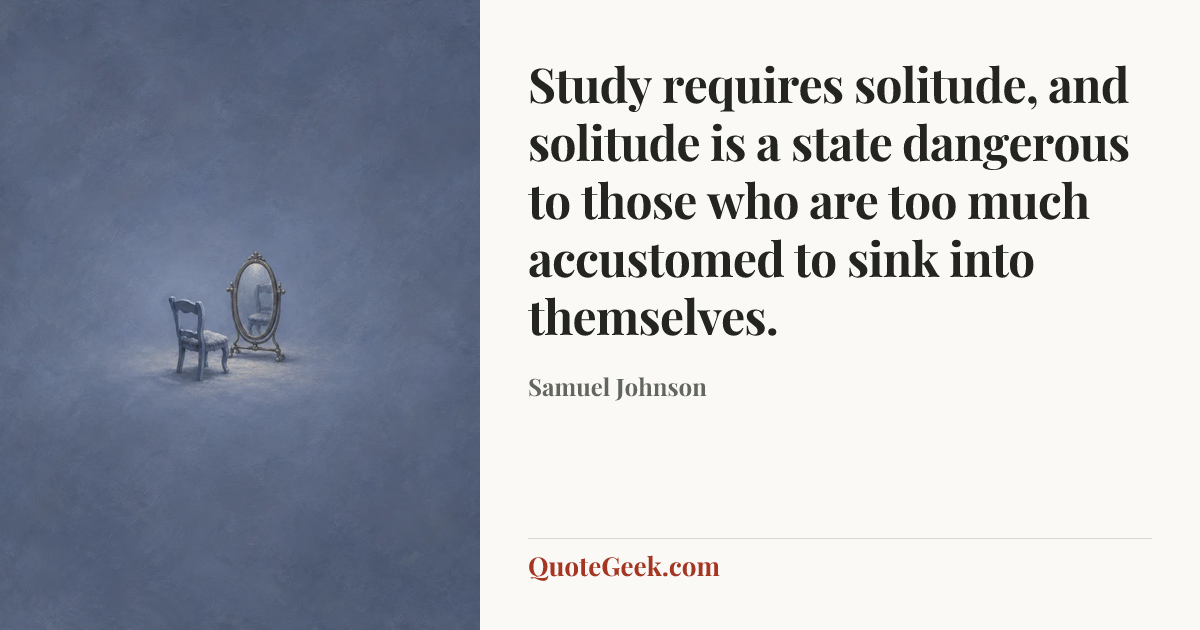 “Study requires solitude, and solitude is a state dangerous to those who are too much accustomed to sink into themselves.” — Samuel Johnson. Illustrated QuoteGeek card.
