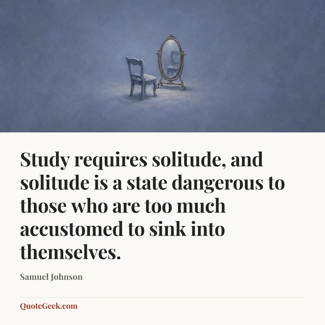 “Study requires solitude, and solitude is a state dangerous to those who are too much accustomed to sink into themselves.” — Samuel Johnson. Illustrated QuoteGeek card.