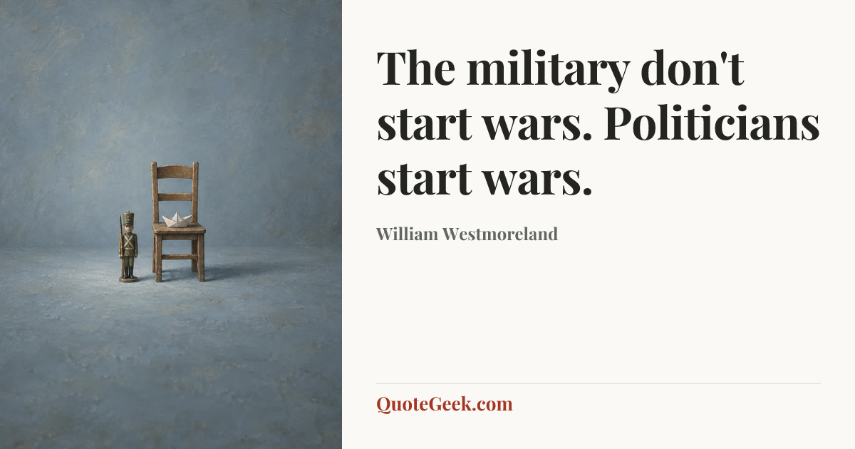 “The military don't start wars. Politicians start wars.” — William Westmoreland. Illustrated QuoteGeek card.