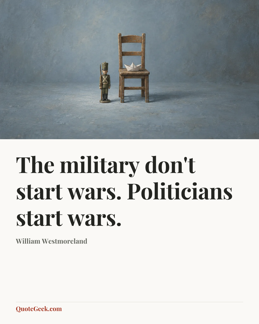 “The military don't start wars. Politicians start wars.” — William Westmoreland. Illustrated QuoteGeek card.