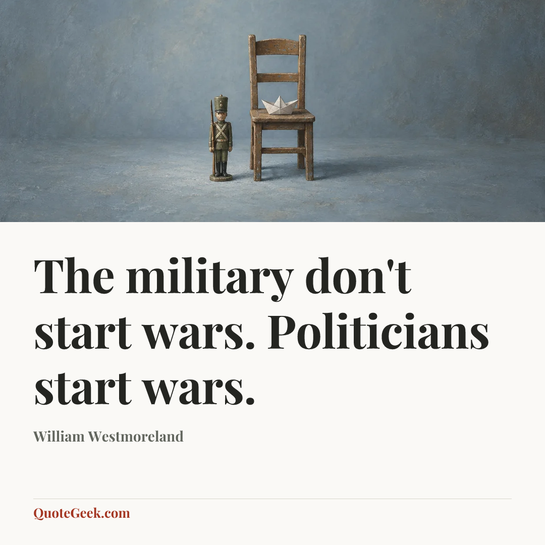 “The military don't start wars. Politicians start wars.” — William Westmoreland. Illustrated QuoteGeek card.