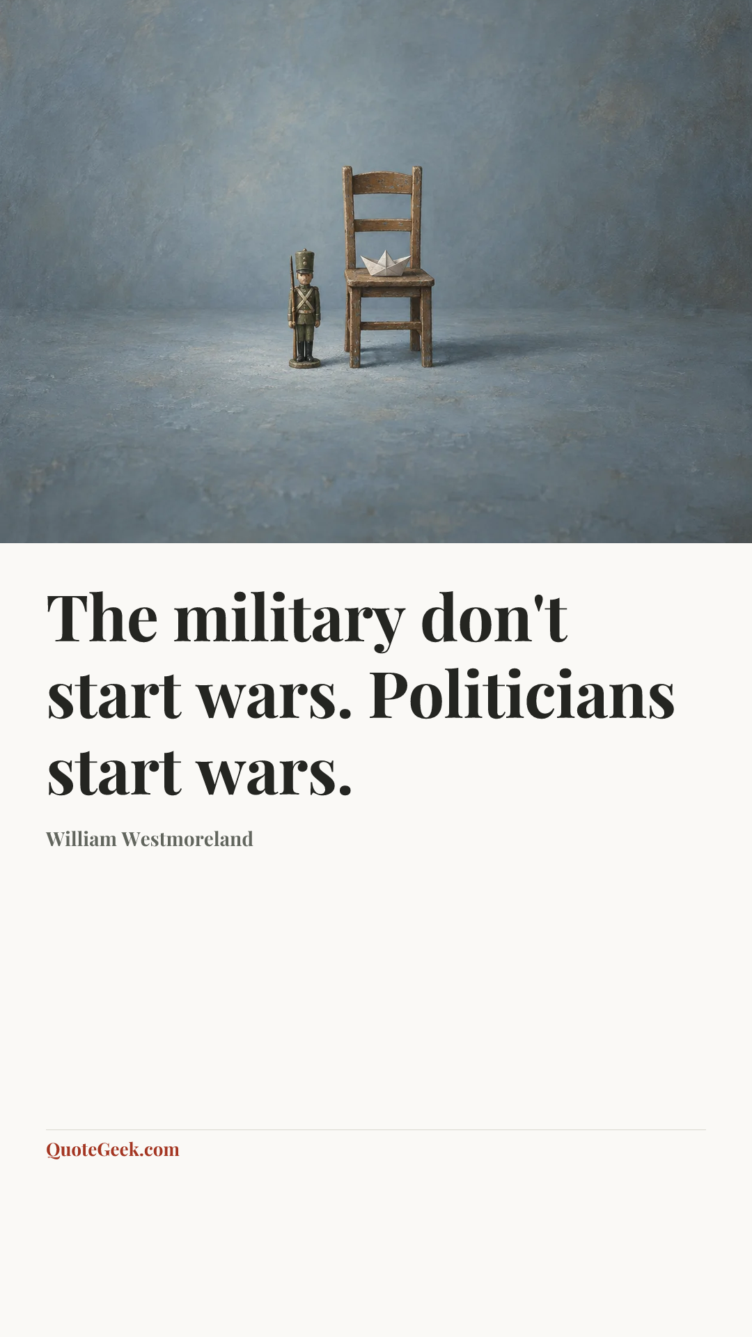 “The military don't start wars. Politicians start wars.” — William Westmoreland. Illustrated QuoteGeek card.