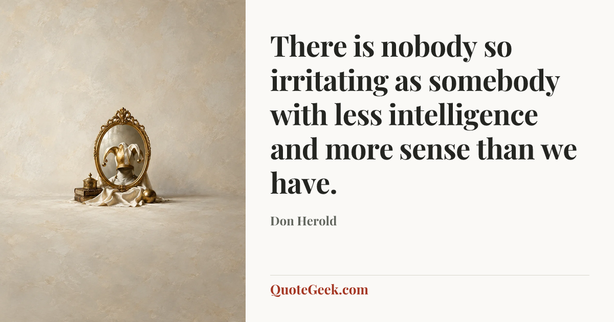 “There is nobody so irritating as somebody with less intelligence and more sense than we have.” — Don Herold. Illustrated QuoteGeek card.
