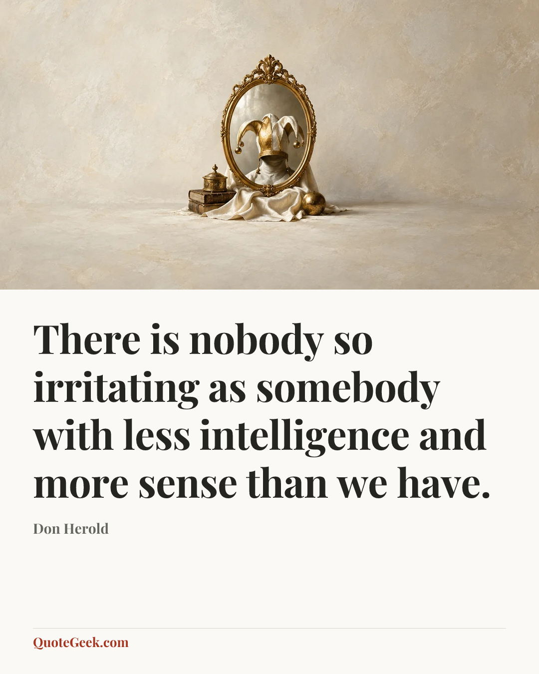 “There is nobody so irritating as somebody with less intelligence and more sense than we have.” — Don Herold. Illustrated QuoteGeek card.