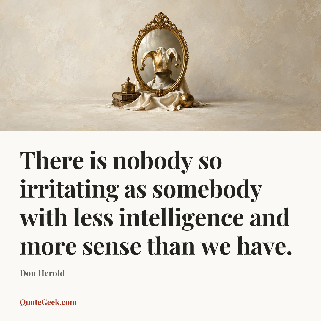 “There is nobody so irritating as somebody with less intelligence and more sense than we have.” — Don Herold. Illustrated QuoteGeek card.