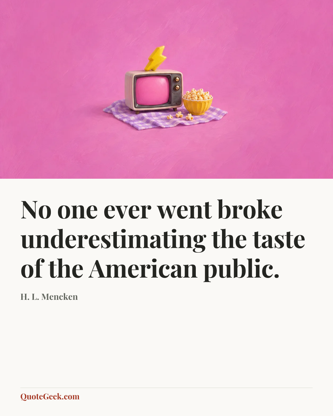 “No one ever went broke underestimating the taste of the American public.” — H. L. Mencken. Illustrated QuoteGeek card.