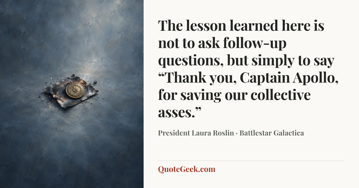 “The lesson learned here is not to ask follow-up questions, but simply to say “Thank you, Captain Apollo, for saving our collective asses.”” — President Laura Roslin · Battlestar Galactica. Illustrated QuoteGeek card.