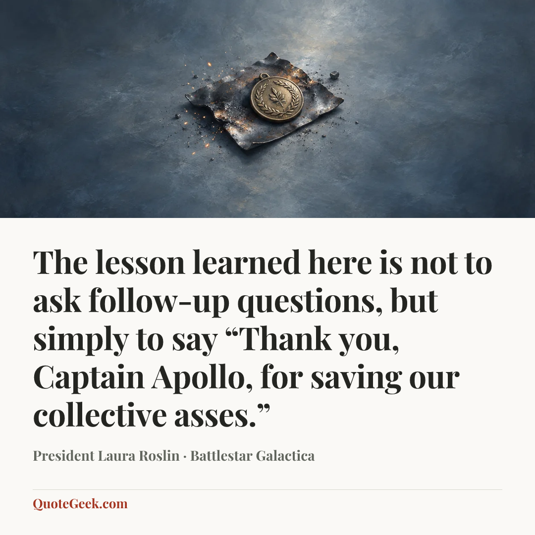 “The lesson learned here is not to ask follow-up questions, but simply to say “Thank you, Captain Apollo, for saving our collective asses.”” — President Laura Roslin · Battlestar Galactica. Illustrated QuoteGeek card.