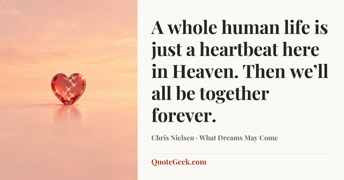 “A whole human life is just a heartbeat here in Heaven. Then we’ll all be together forever.” — Chris Nielsen · What Dreams May Come. Illustrated QuoteGeek card.