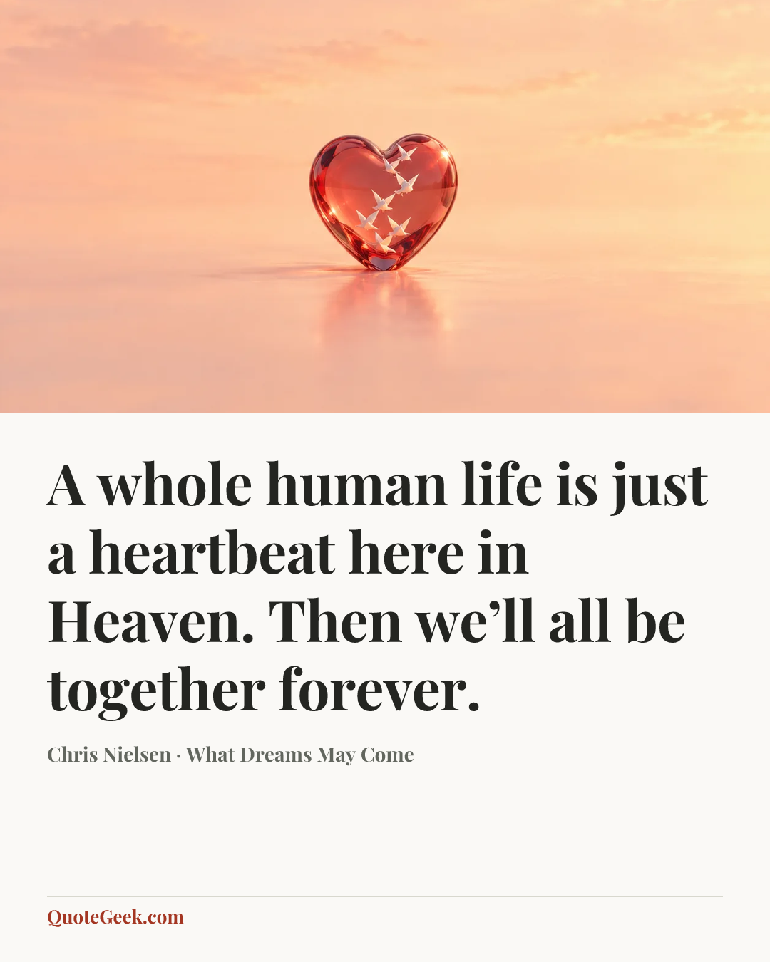 “A whole human life is just a heartbeat here in Heaven. Then we’ll all be together forever.” — Chris Nielsen · What Dreams May Come. Illustrated QuoteGeek card.