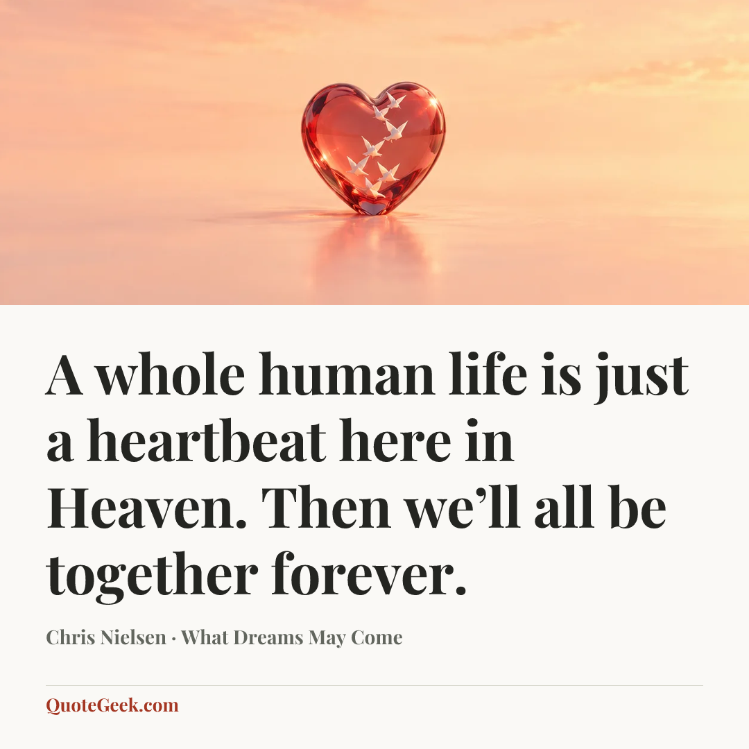 “A whole human life is just a heartbeat here in Heaven. Then we’ll all be together forever.” — Chris Nielsen · What Dreams May Come. Illustrated QuoteGeek card.