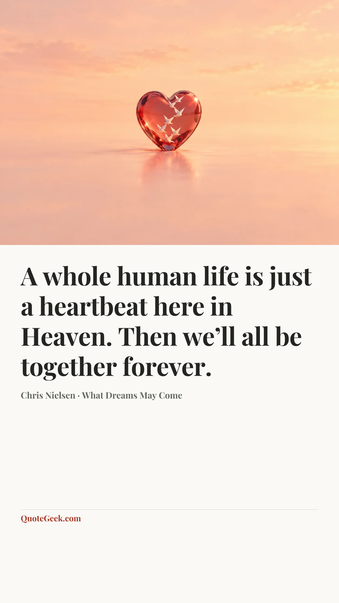 “A whole human life is just a heartbeat here in Heaven. Then we’ll all be together forever.” — Chris Nielsen · What Dreams May Come. Illustrated QuoteGeek card.