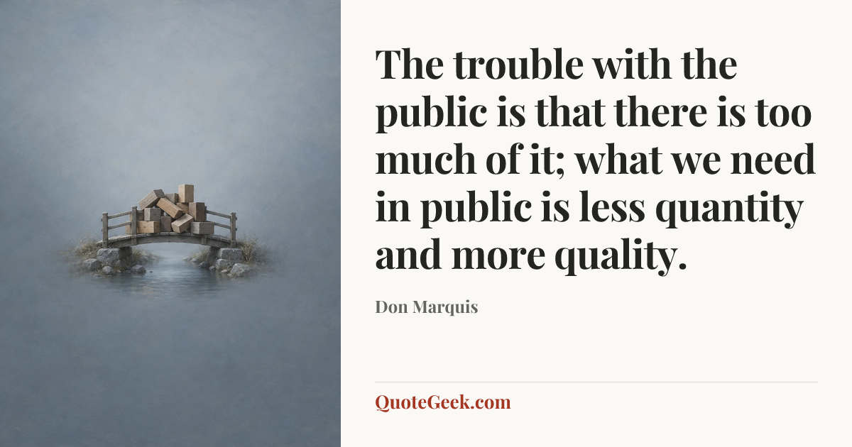 “The trouble with the public is that there is too much of it; what we need in public is less quantity and more quality.” — Don Marquis. Illustrated QuoteGeek card.