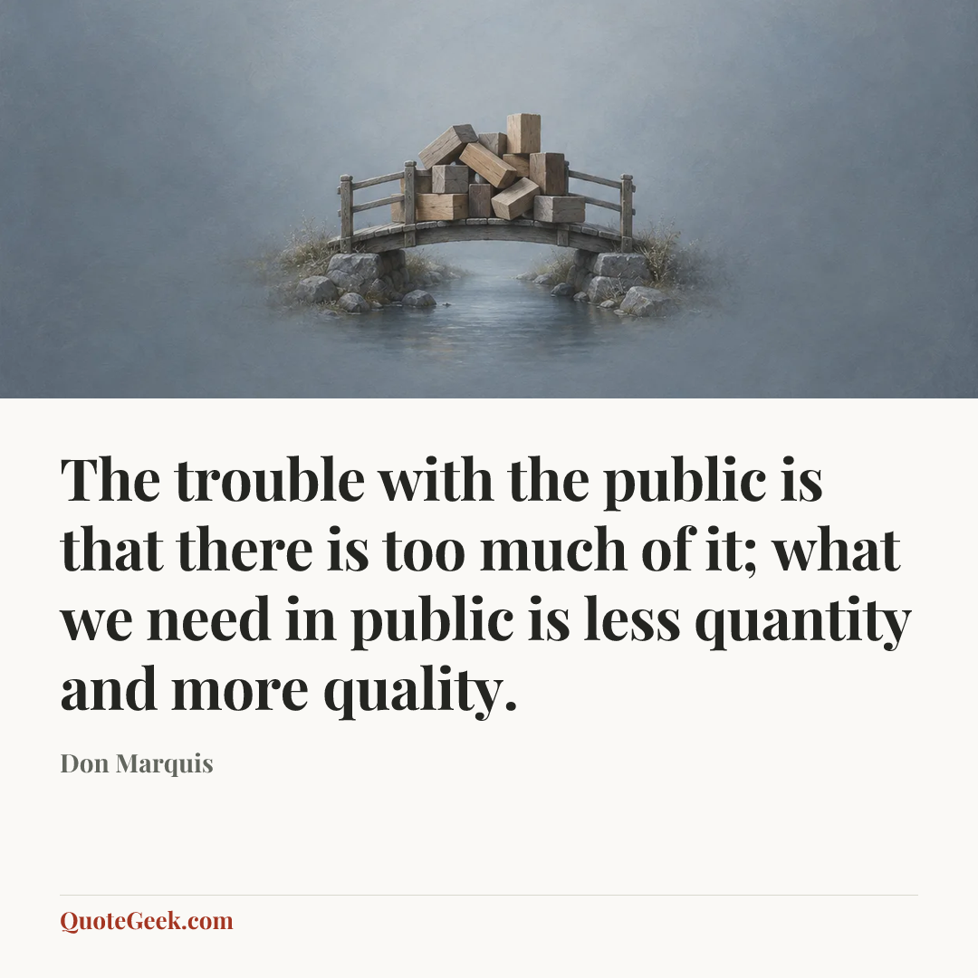 “The trouble with the public is that there is too much of it; what we need in public is less quantity and more quality.” — Don Marquis. Illustrated QuoteGeek card.