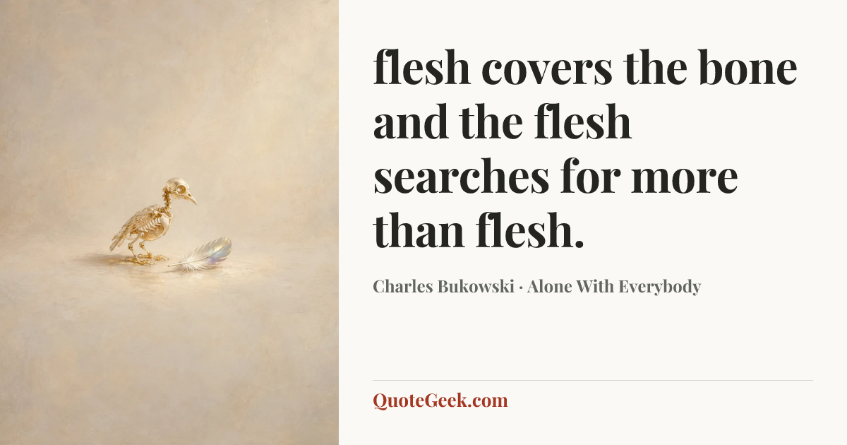 “flesh covers
the bone and the
flesh searches
for more than
flesh.” — Charles Bukowski · Alone With Everybody. Illustrated QuoteGeek card.