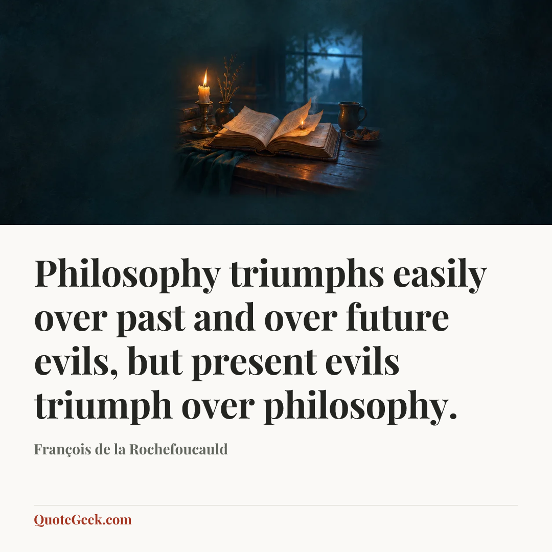 “Philosophy triumphs easily over past and over future evils, but present evils triumph over philosophy.” — François de la Rochefoucauld. Illustrated QuoteGeek card.