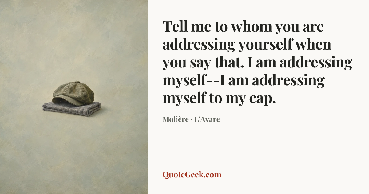 “Tell me to whom you are addressing yourself when you say that.
I am addressing myself--I am addressing myself to my cap.” — Molière · L'Avare. Illustrated QuoteGeek card.