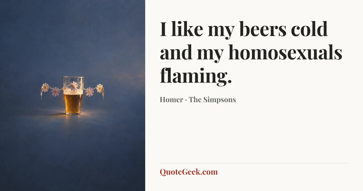 “I like my beers cold and my homosexuals flaming.” — Homer · The Simpsons. Illustrated QuoteGeek card.