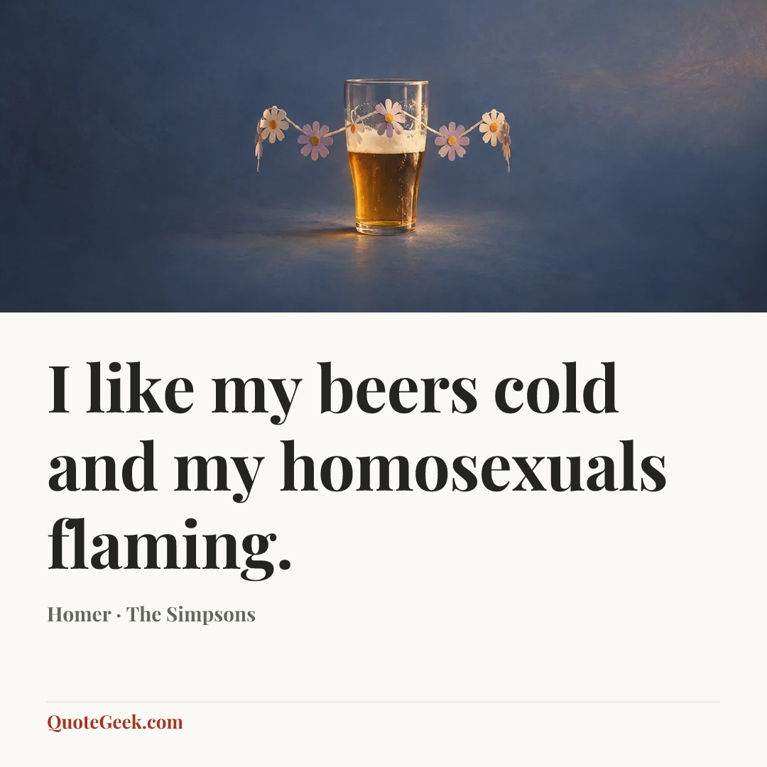 “I like my beers cold and my homosexuals flaming.” — Homer · The Simpsons. Illustrated QuoteGeek card.