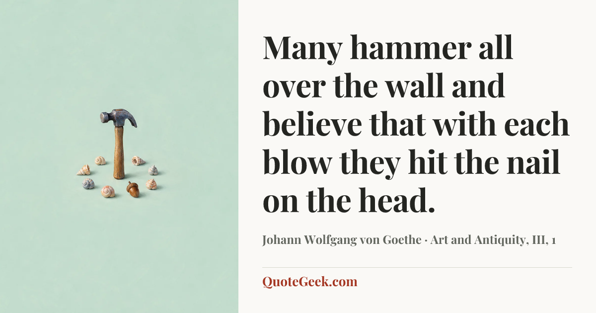 “Many hammer all over the wall and believe that with each blow they hit the nail on the head.” — Johann Wolfgang von Goethe · Art and Antiquity, III, 1. Illustrated QuoteGeek card.