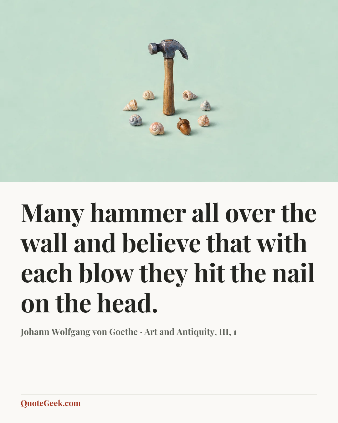 “Many hammer all over the wall and believe that with each blow they hit the nail on the head.” — Johann Wolfgang von Goethe · Art and Antiquity, III, 1. Illustrated QuoteGeek card.