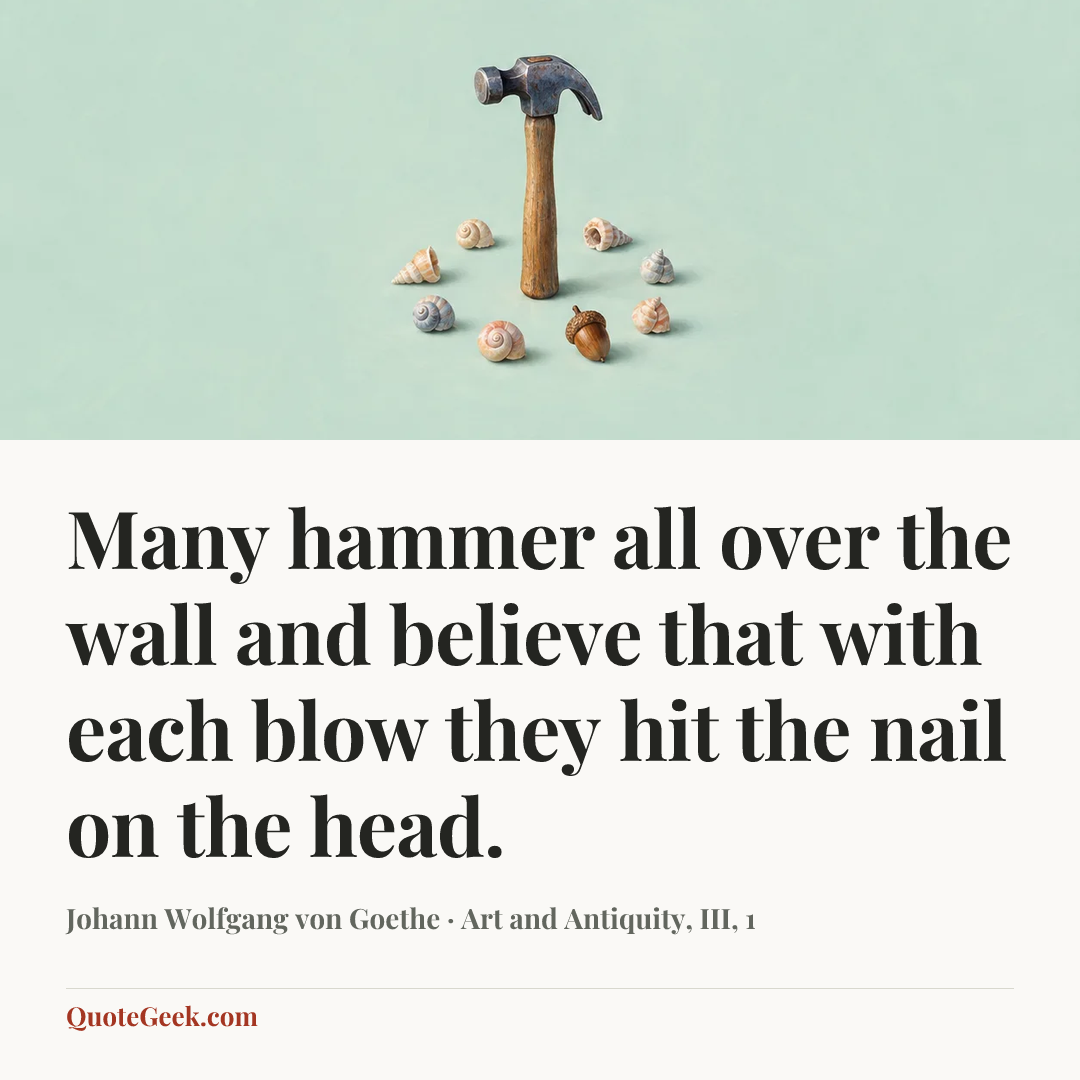 “Many hammer all over the wall and believe that with each blow they hit the nail on the head.” — Johann Wolfgang von Goethe · Art and Antiquity, III, 1. Illustrated QuoteGeek card.
