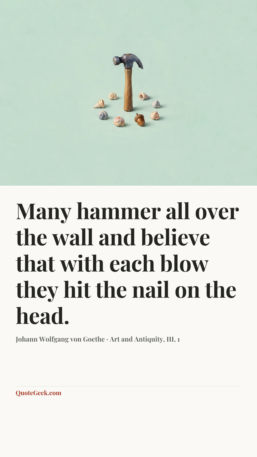 “Many hammer all over the wall and believe that with each blow they hit the nail on the head.” — Johann Wolfgang von Goethe · Art and Antiquity, III, 1. Illustrated QuoteGeek card.