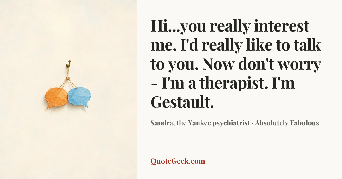 “Hi...you really interest me. I'd really like to talk to you. Now don't worry - I'm a therapist. I'm Gestault.” — Sandra, the Yankee psychiatrist · Absolutely Fabulous. Illustrated QuoteGeek card.