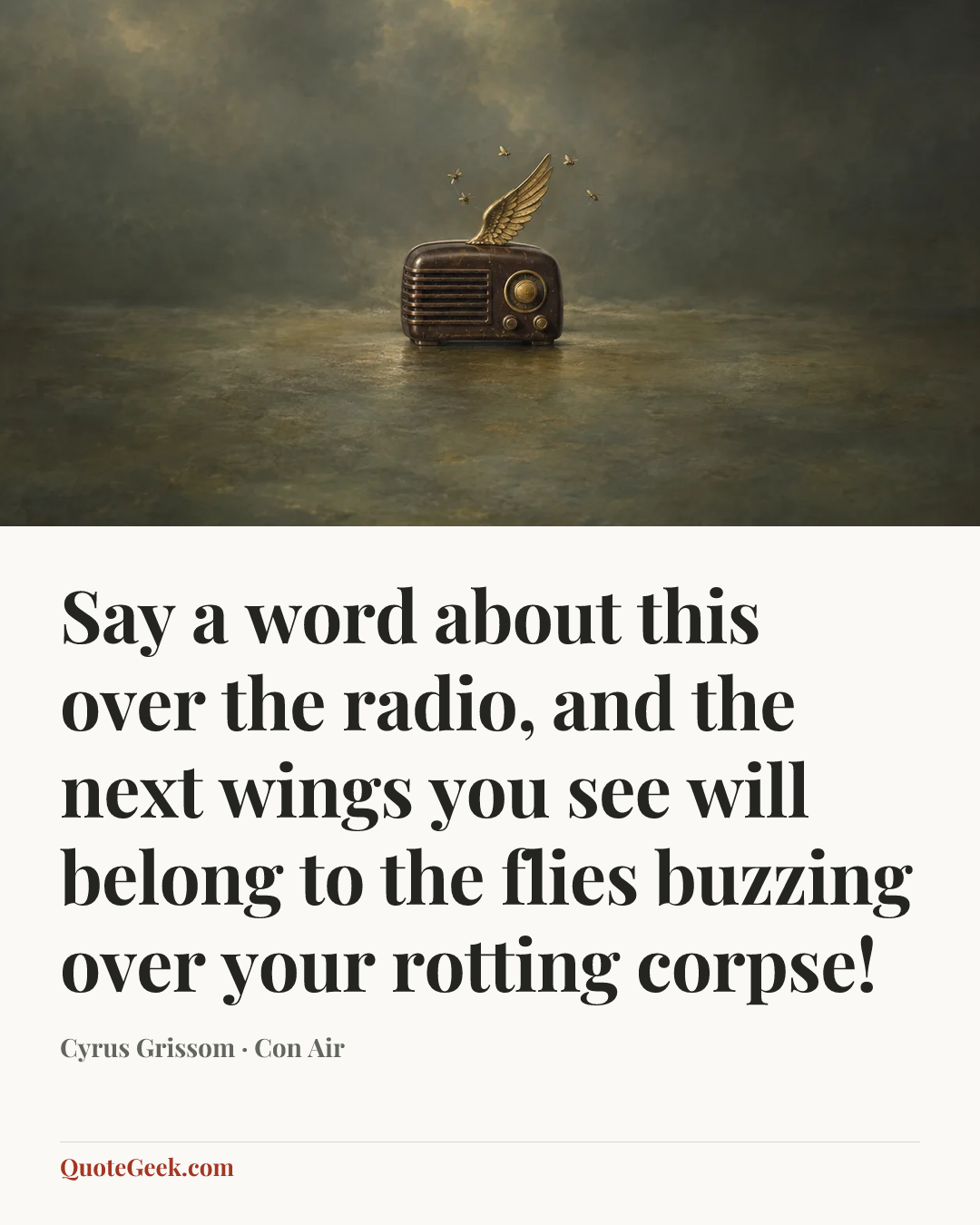 “Say a word about this over the radio, and the next wings you see will belong to the flies buzzing over your rotting corpse!” — Cyrus Grissom · Con Air. Illustrated QuoteGeek card.