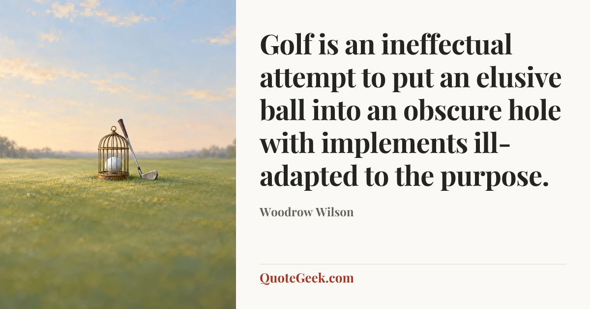 “Golf is an ineffectual attempt to put an elusive ball into an obscure hole with implements ill-adapted to the purpose.” — Woodrow Wilson. Illustrated QuoteGeek card.