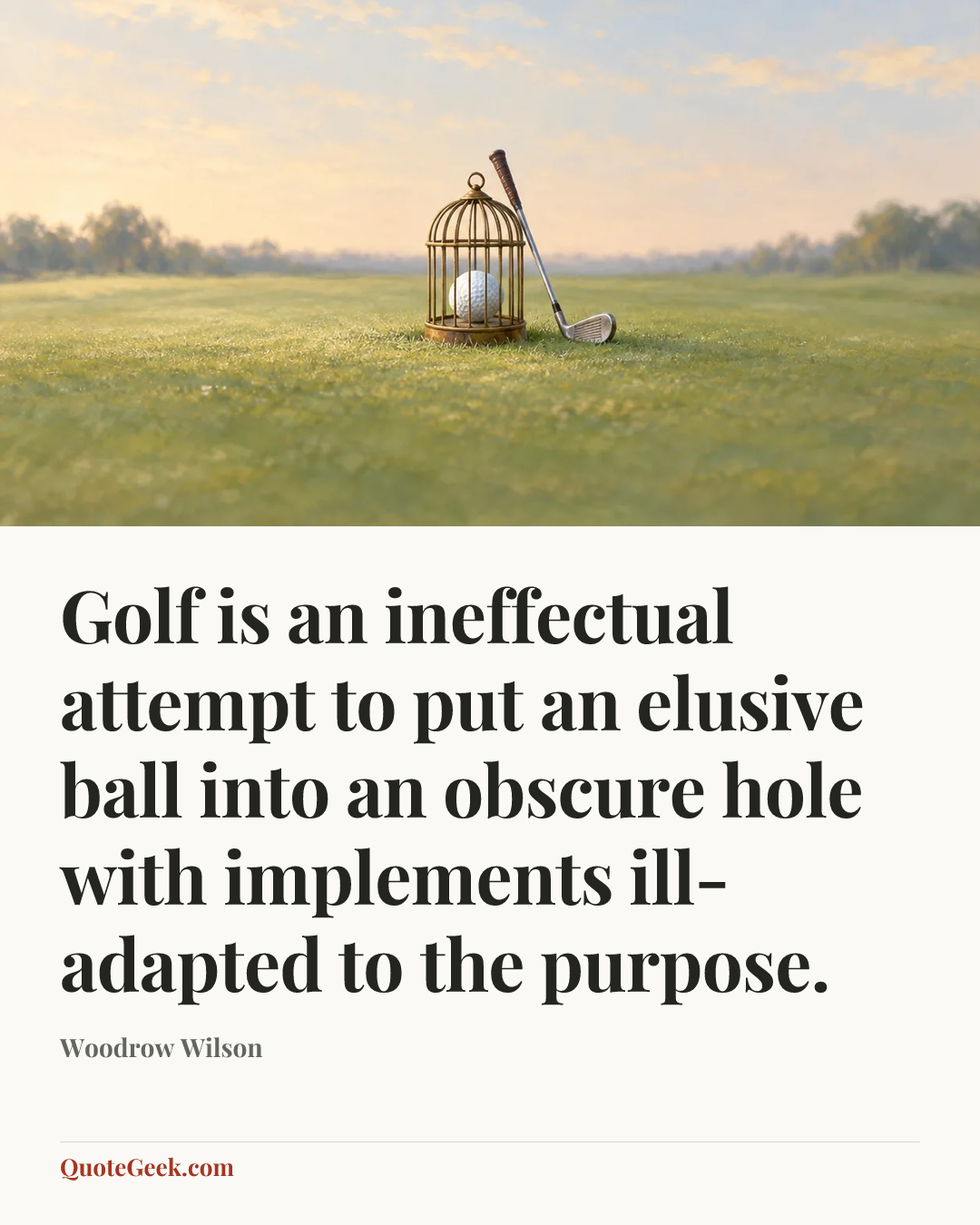 “Golf is an ineffectual attempt to put an elusive ball into an obscure hole with implements ill-adapted to the purpose.” — Woodrow Wilson. Illustrated QuoteGeek card.