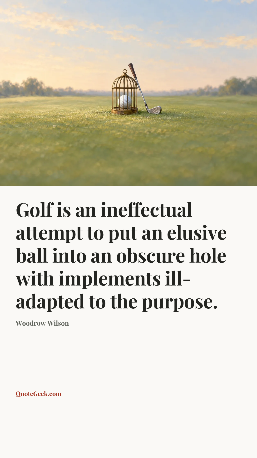 “Golf is an ineffectual attempt to put an elusive ball into an obscure hole with implements ill-adapted to the purpose.” — Woodrow Wilson. Illustrated QuoteGeek card.