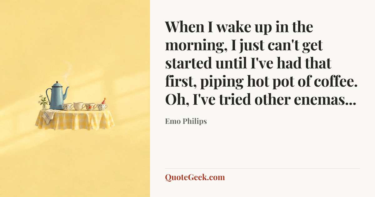 “When I wake up in the morning, I just can't get started until I've had that first, piping hot pot of coffee. Oh, I've tried other enemas...” — Emo Philips. Illustrated QuoteGeek card.