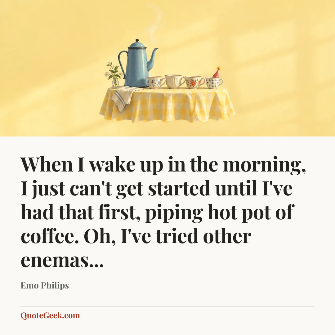 “When I wake up in the morning, I just can't get started until I've had that first, piping hot pot of coffee. Oh, I've tried other enemas...” — Emo Philips. Illustrated QuoteGeek card.