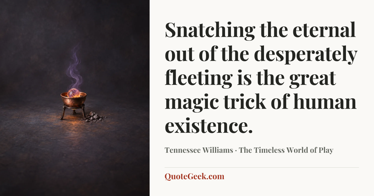“Snatching the eternal out of the desperately fleeting is the great magic trick of human existence.” — Tennessee Williams · The Timeless World of Play. Illustrated QuoteGeek card.