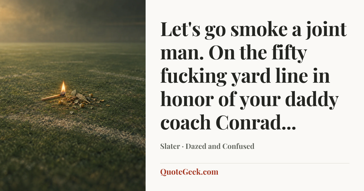 “Let's go smoke a joint man. On the fifty fucking yard line in honor of your daddy coach Conrad...” — Slater · Dazed and Confused. Illustrated QuoteGeek card.