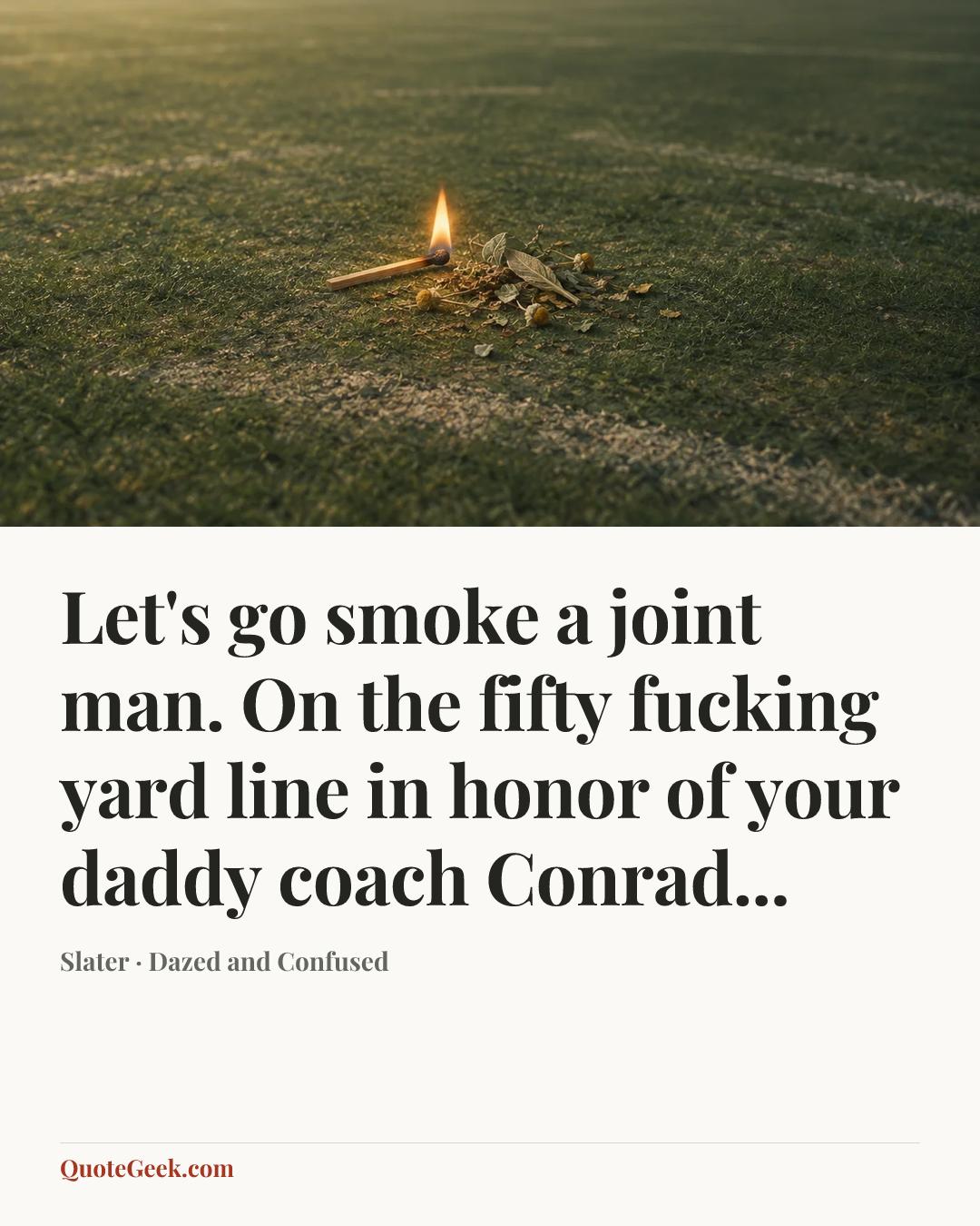 “Let's go smoke a joint man. On the fifty fucking yard line in honor of your daddy coach Conrad...” — Slater · Dazed and Confused. Illustrated QuoteGeek card.