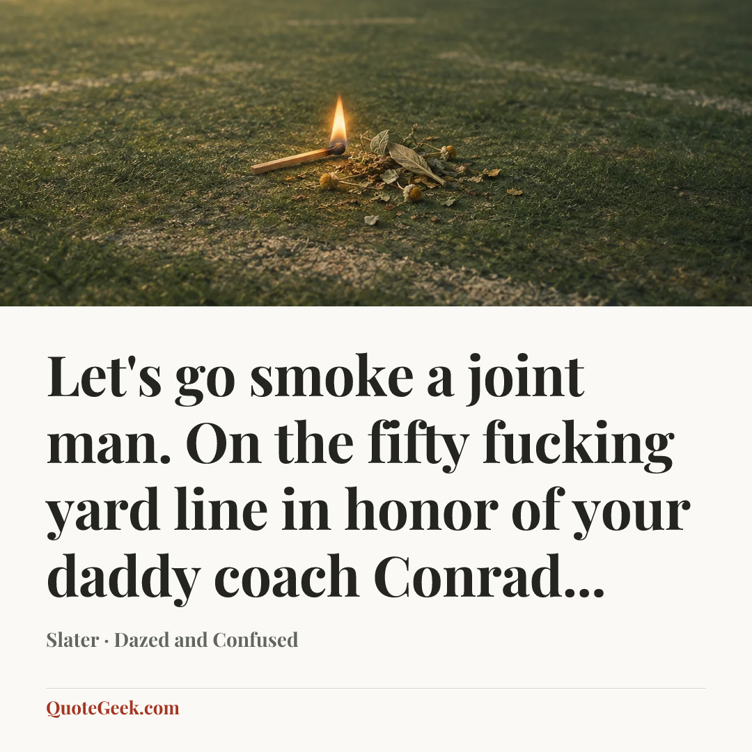 “Let's go smoke a joint man. On the fifty fucking yard line in honor of your daddy coach Conrad...” — Slater · Dazed and Confused. Illustrated QuoteGeek card.
