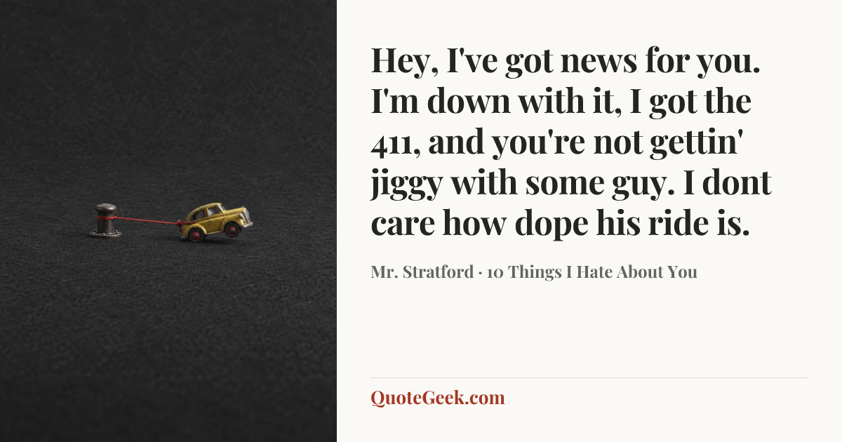 “Hey, I've got news for you. I'm down with it, I got the 411, and you're not gettin' jiggy with some guy. I dont care how dope his ride is.” — Mr. Stratford · 10 Things I Hate About You. Illustrated QuoteGeek card.